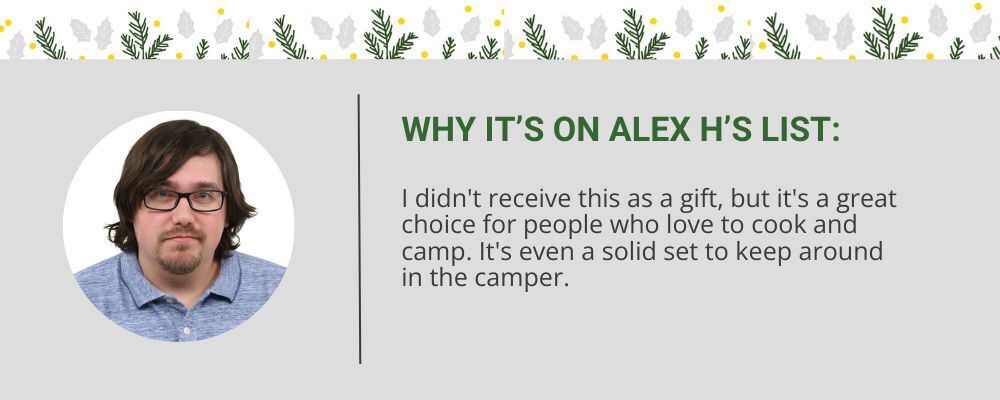 "I didn't receive this as a gift, but it's a great choice for people who love to cook and camp. It's even a solid set to keep around in the camper." -Alex H.