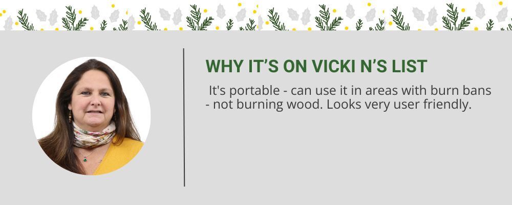 " It's portable - can use it in areas with burn bans - not burning wood. Looks very user friendly." - Vicki N
